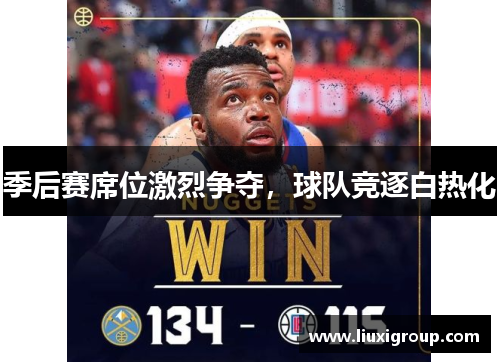 季后赛席位激烈争夺，球队竞逐白热化
