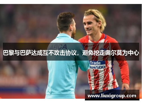 巴黎与巴萨达成互不攻击协议，避免挖走奥尔莫为中心