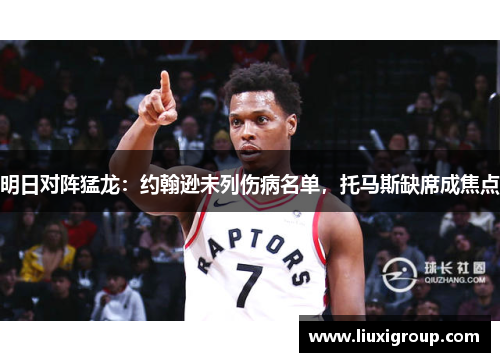 明日对阵猛龙：约翰逊未列伤病名单，托马斯缺席成焦点